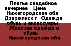 Платье свадебное/ вечернее › Цена ­ 1 500 - Нижегородская обл., Дзержинск г. Одежда, обувь и аксессуары » Женская одежда и обувь   . Нижегородская обл.